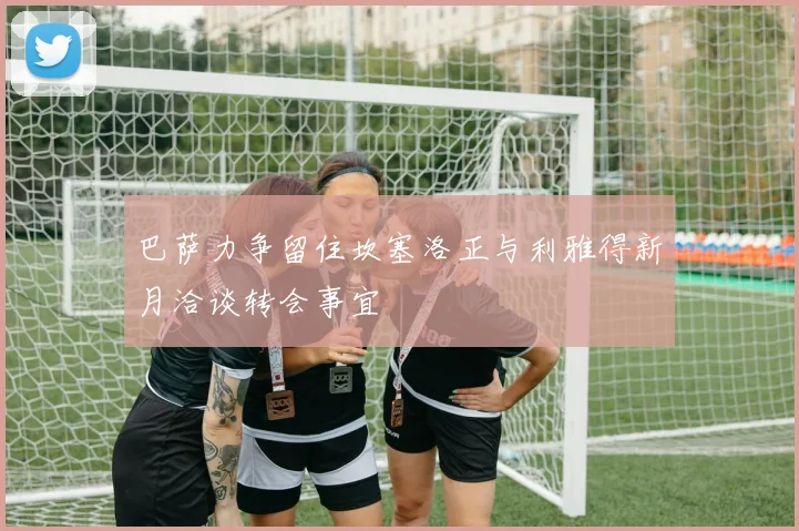 巴萨力争留住坎塞洛正与利雅得新月洽谈转会事宜