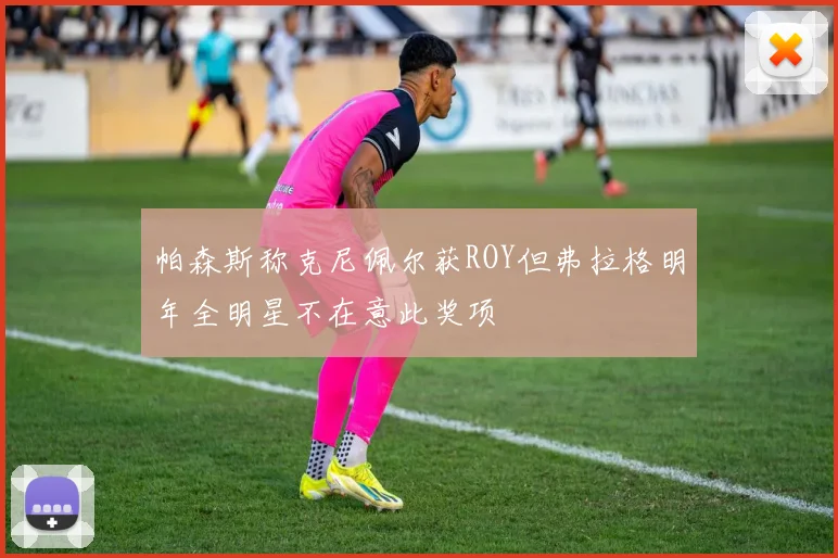 帕森斯称克尼佩尔获ROY但弗拉格明年全明星不在意此奖项